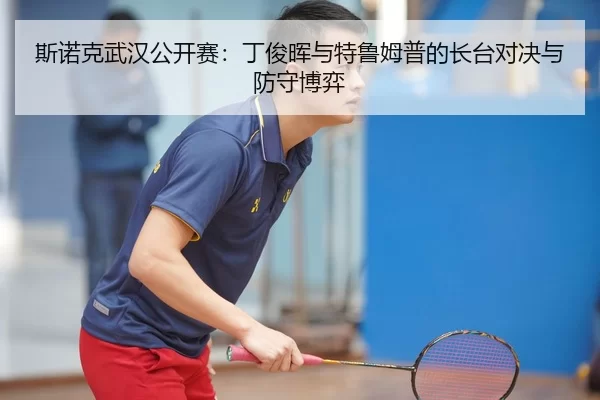 斯诺克武汉公开赛：丁俊晖与特鲁姆普的长台对决与防守博弈