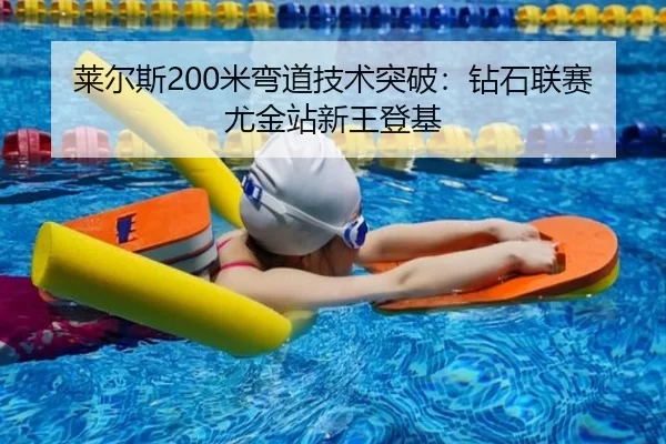 莱尔斯200米弯道技术突破：钻石联赛尤金站新王登基