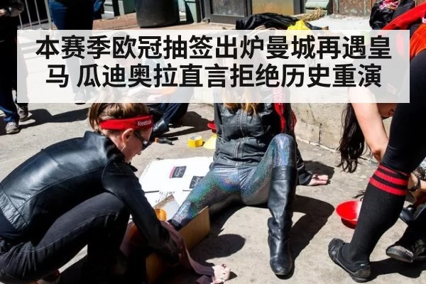 本赛季欧冠抽签出炉曼城再遇皇马 瓜迪奥拉直言拒绝历史重演